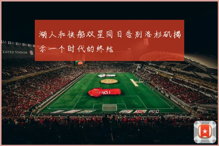 湖人和快船双星同日告别洛杉矶揭示一个时代的终结