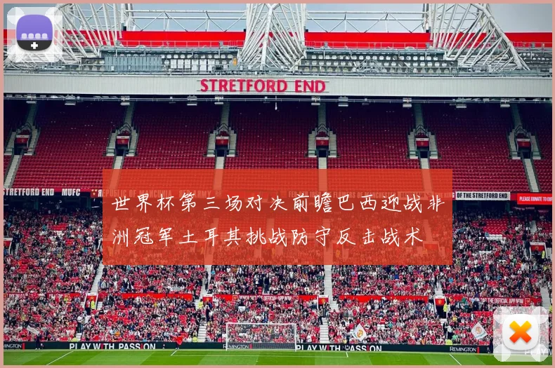 世界杯第三场对决前瞻巴西迎战非洲冠军土耳其挑战防守反击战术