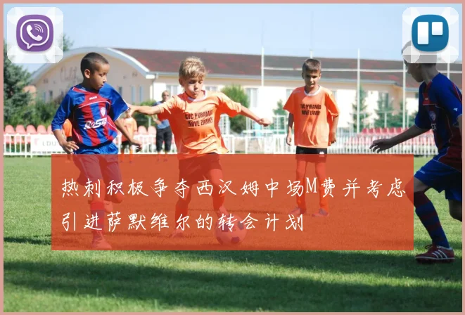 热刺积极争夺西汉姆中场M费并考虑引进萨默维尔的转会计划