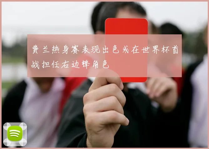 费兰热身赛表现出色或在世界杯首战担任右边锋角色