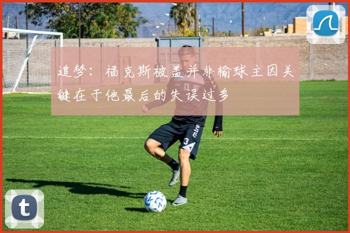 追梦：福克斯被盖并非输球主因关键在于他最后的失误过多