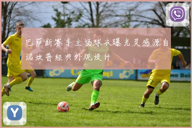巴萨新赛季主场球衣曝光灵感源自诺坎普经典外观设计