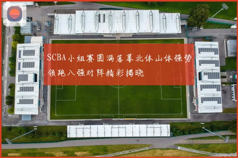 SCBA小组赛圆满落幕北体山体强势领跑八强对阵精彩揭晓