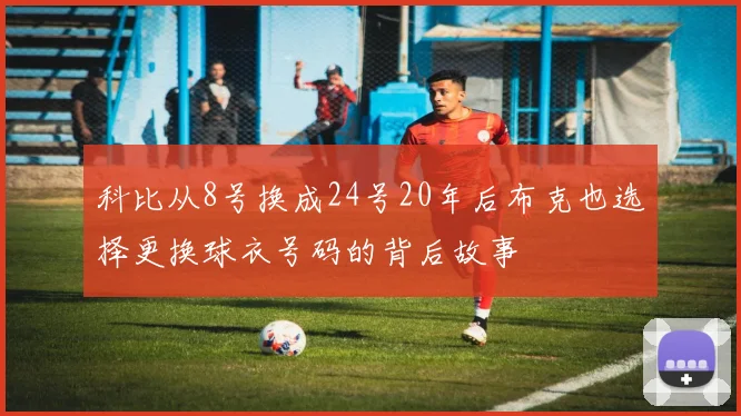 科比从8号换成24号20年后布克也选择更换球衣号码的背后故事